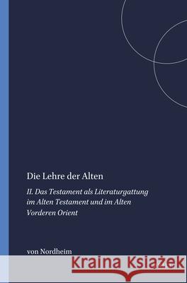 Die Lehre Der Alten: II. Das Testament ALS Literaturgattung Im Alten Testament Und Im Alten Vorderen Orient E. Nordheim 9789004073135 Brill Academic Publishers