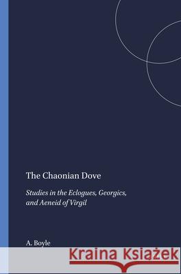 The Chaonian Dove: Studies in the Eclogues, Georgics, and Aeneid of Virgil A. J. Boyle 9789004076723 Brill Academic Publishers