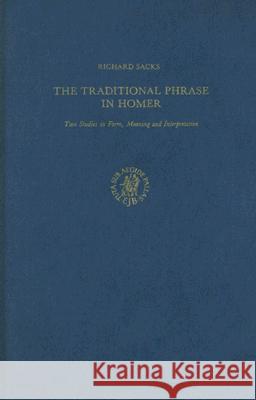 The Traditional Phrase in Homer: Two Studies in Form, Meaning and Interpretation Richard Sacks 9789004078628 Brill Academic Publishers