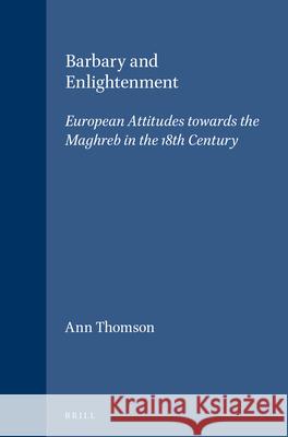 Barbary and Enlightenment: European Attitudes Towards the Maghreb in the 18th Century Ann Thomson 9789004082731 Brill Academic Publishers