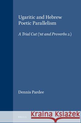 Ugaritic and Hebrew Poetic Parallelism: A Trial Cut ('nt I and Proverbs 2) Dennis Pardee 9789004083684 Brill Academic Publishers