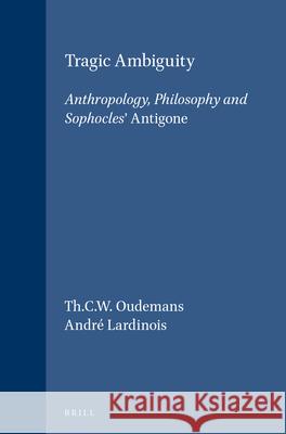 Tragic Ambiguity: Anthropology, Philosophy and Sophocles' Antigone Th.C.W. Oudemans, André Lardinois 9789004084179