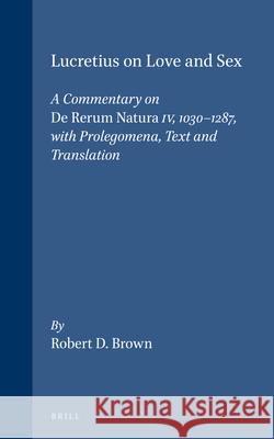 Lucretius on Love and Sex: A Commentary on de Rerum Natura IV, 1030-1287, with Prolegomena, Text and Translation Robert D. Brown R. D. Brown 9789004085121 Brill Academic Publishers