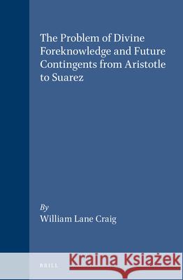The Problem of Divine Foreknowledge and Future Contingents from Aristotle to Suarez William Lane Craig 9789004085169 Brill