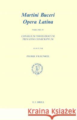 Martin Bucer: Opera Latina, Volume 4. Consilium Theologicum Privatim Conscriptum Martin Bucer 9789004086029 0