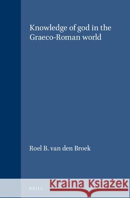Knowledge of god in the Graeco-Roman world Roel B. Broek 9789004086883
