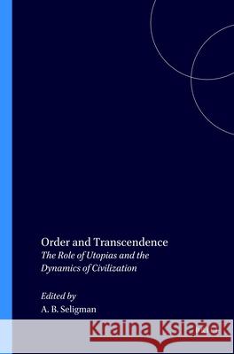 Order and Transcendence: The Role of Utopias and the Dynamics of Civilization Adam B. Seligman 9789004089754