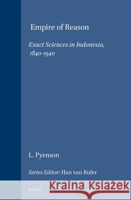 Empire of Reason: Exact Sciences in Indonesia, 1840-1940 Lewis Pyenson 9789004089846 Brill Academic Publishers