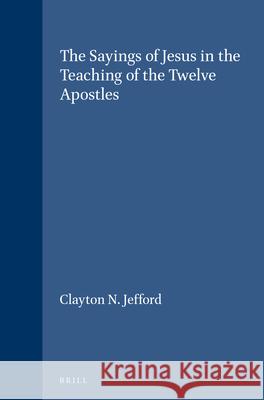 The Sayings of Jesus in the Teaching of the Twelve Apostles: Clayton N. Jefford 9789004091276 Brill Academic Publishers