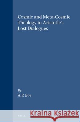 Cosmic and Meta-Cosmic Theology in Aristotle's Lost Dialogues A.P. Bos 9789004091559 Brill