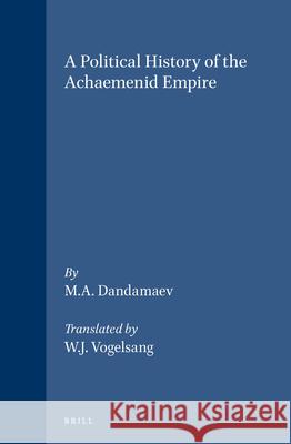 A Political History of the Achaemenid Empire M. A. Dandamaev W. J. Vogelsang 9789004091726 Brill Academic Publishers