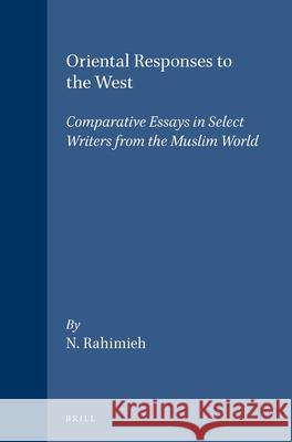 Oriental Responses to the West: Comparative Essays in Select Writers from the Muslim World Rahimieh 9789004091771 Brill
