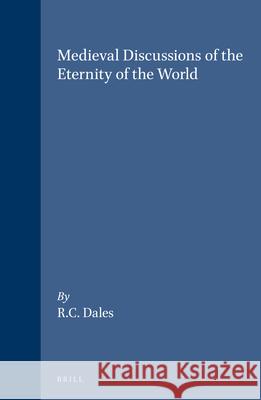 Medieval Discussions of the Eternity of the World Richard C. Dales 9789004092150 Brill