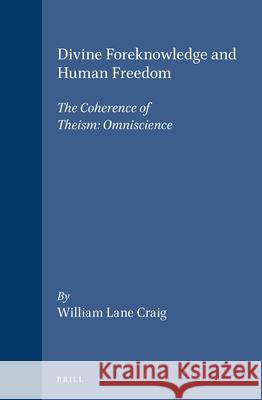 Divine Foreknowledge and Human Freedom: The Coherence of Theism: Omniscience William Lane Craig 9789004092501 Brill