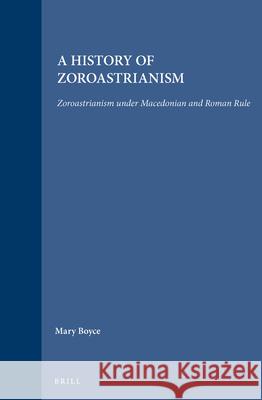 A History of Zoroastrianism, Zoroastrianism Under Macedonian and Roman Rule Mary Boyce Frantz Grenet Roger Beck 9789004092716 Brill Academic Publishers