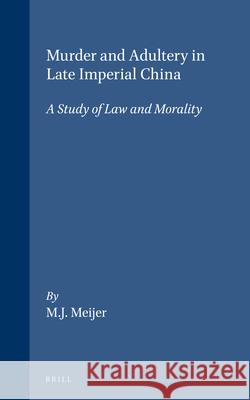 Murder and adultery in Late Imperial China: A study of law and morality Meijer 9789004092730