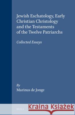Jewish Eschatology, Early Christian Christology and the Testaments of the Twelve Patriarchs: Collected Essays Marinus de Jonge 9789004093263