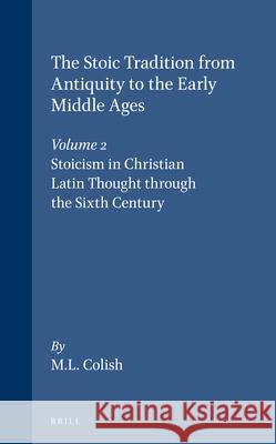 The Stoic Tradition from Antiquity to the Early Middle Ages, Volume 2. Stoicism in Christian Latin Thought Through the Sixth Century Marcia L. Colish 9789004093287