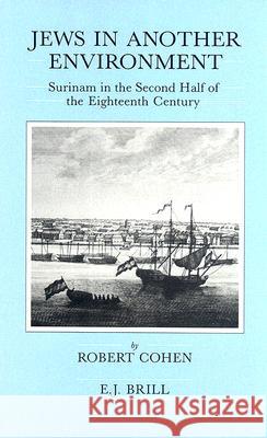 Jews in Another Environment: Surinam in the Second Half of the Eighteenth Century Robert Cohen 9789004093737 Brill Academic Publishers