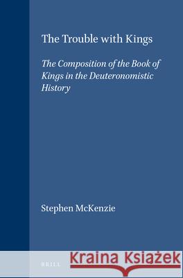 The Trouble with Kings: The Composition of the Book of Kings in the Deuteronomistic History McKenzie 9789004094024
