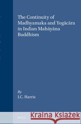 The Continuity of Madhyamaka and Yogācāra in Indian Mahāyāna Buddhism Ian Harris 9789004094482 Brill