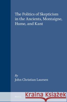 The Politics of Skepticism in the Ancients, Montaigne, Hume, and Kant John Christian Laursen 9789004094598