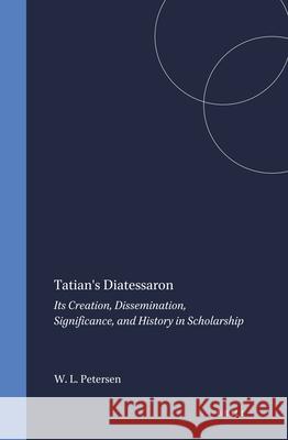 Tatian's Diatessaron: Its Creation, Dissemination, Significance, and History in Scholarship Petersen 9789004094697