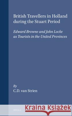 British Travellers in Holland during the Stuart Period: Edward Browne and John Locke as Tourists in the United Provinces C.D. van Strien 9789004094826 Brill