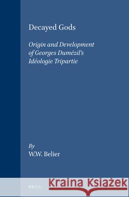 Decayed Gods: Origin and Development of Georges Dumézil's Idéologie Tripartie Belier, Wouter W. 9789004094871 Brill Academic Publishers