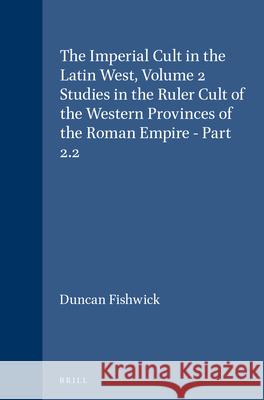 The Imperial Cult in the Latin West, Volume 2 Studies in the Ruler Cult of the Western Provinces of the Roman Empire - Part 2.2: Part 2.2 Duncan Fishwick 9789004094956 Brill Academic Publishers