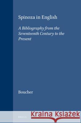 Spinoza in English: A Bibliography from the Seventeenth Century to the Present Wayne I. Boucher 9789004094994