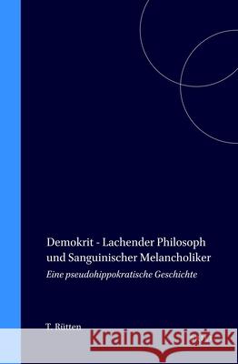 Demokrit - Lachender Philosoph Und Sanguinischer Melancholiker: Eine Pseudohippokratische Geschichte Thomas Rutten 9789004095236 Brill Academic Publishers