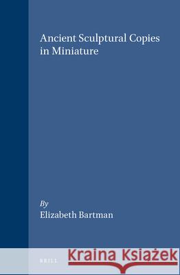 Ancient Sculptural Copies in Miniature Elizabeth Bartman 9789004095328 Brill Academic Publishers