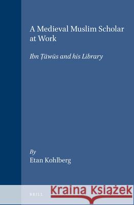 A Medieval Muslim Scholar at Work: Ibn Ṭāwūs and his Library Kohlberg 9789004095496 Brill