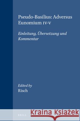Pseudo-Basilius: Adversus Eunomium IV-V: Einleitung, Übersetzung Und Kommentar Risch 9789004095588 Brill Academic Publishers