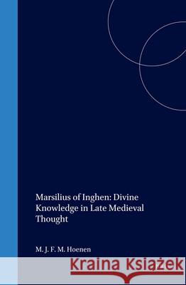 Marsilius of Inghen: Divine Knowledge in Late Medieval Thought Maarten J. F. M. Hoenen 9789004095632