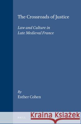 The Crossroads of Justice: Law and Culture in Late Medieval France Esther Cohen 9789004095694 Brill