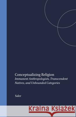 Conceptualizing Religion: Immanent Anthropologists, Transcendent Natives, and Unbounded Categories Benson Saler 9789004095854 Brill Academic Publishers