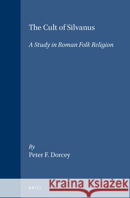 The Cult of Silvanus: A Study in Roman Folk Religion Peter F. Dorcey 9789004096011 Brill Academic Publishers