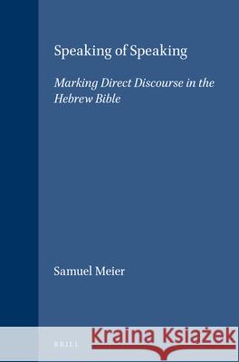 Speaking of Speaking: Marking Direct Discourse in the Hebrew Bible Samuel A. Meier 9789004096028 Brill Academic Publishers