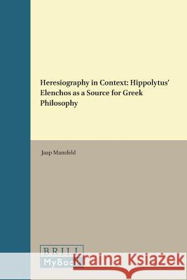 Heresiography in Context: Hippolytus' Elenchos as a Source for Greek Philosophy Jaap Mansfeld 9789004096165