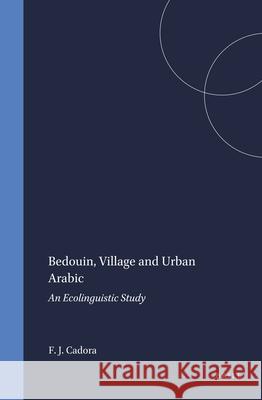 Bedouin, Village and Urban Arabic: An Ecolinguistic Study F. J. Cadora 9789004096271 Brill Academic Publishers