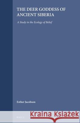 The Deer Goddess of Ancient Siberia: A Study in the Ecology of Belief Esther Jacobson 9789004096288 Brill Academic Publishers