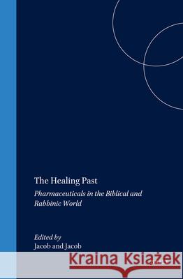 The Healing Past: Pharmaceuticals in the Biblical and Rabbinic World Irene Jacob Walter Jacob 9789004096431 Brill Academic Publishers