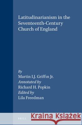 Latitudinarianism in the Seventeenth-Century Church of England Martin I.J. Griffin Jr, Richard H. Popkin, Lila Freedman 9789004096530