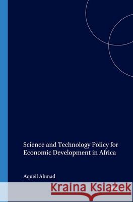Science and Technology Policy for Economic Development in Africa A. Ahmad 9789004096592 Brill Academic Publishers
