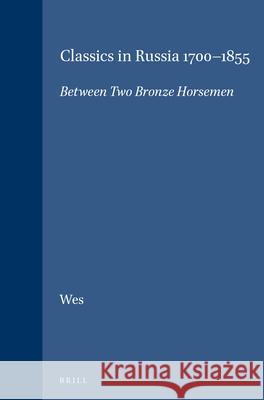 Classics in Russia 1700-1855: Between Two Bronze Horsemen Marinus A. Wes 9789004096646 Brill