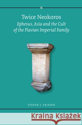 Twice Neokoros: Ephesus, Asia and the Cult of the Flavian Imperial Family Steven J. Friesen 9789004096899 Brill Academic Publishers