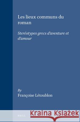 Les Lieux Communs Du Roman: Steréotypes Grecs d'Aventure Et d'Amour Létoublon 9789004097247 Brill Academic Publishers