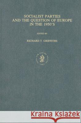 Socialist Parties and the Question of Europe in the 1950's Richard T. Griffiths 9789004097346 Brill Academic Publishers